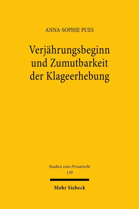 ANNA-SOPHIE PUES: Verjährungsbeginn und Zumutbarkeit der Klageerhebung. Studien zum Privatrecht 139, Mohr Siebeck. Cover gelb.