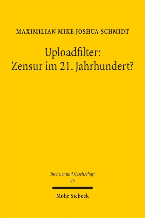 Maximilian Mike Joshua Schmidt: Uploadfilter: Zensur im 21. Jahrhundert? Internet und Gesellschaft 46, Mohr Siebeck. Gelber Hintergrund.