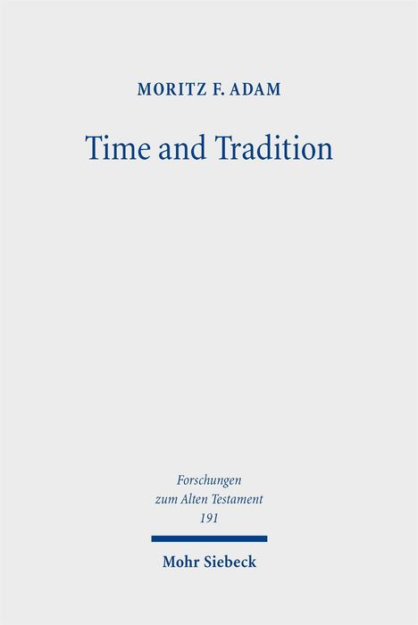 MORITZ F. ADAM, "Time and Tradition", Forschungen zum Alten Testament 191, Mohr Siebeck. Schlichtes, elegantes Design.