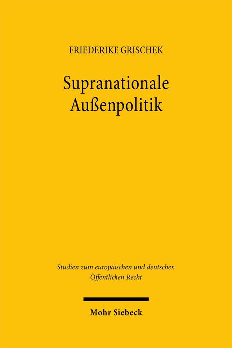 Friederike Grischek, Supranationale Außenpolitik, Studien zum europäischen und deutschen Öffentlichen Recht. Mohr Siebeck. Gelber Hintergrund.
