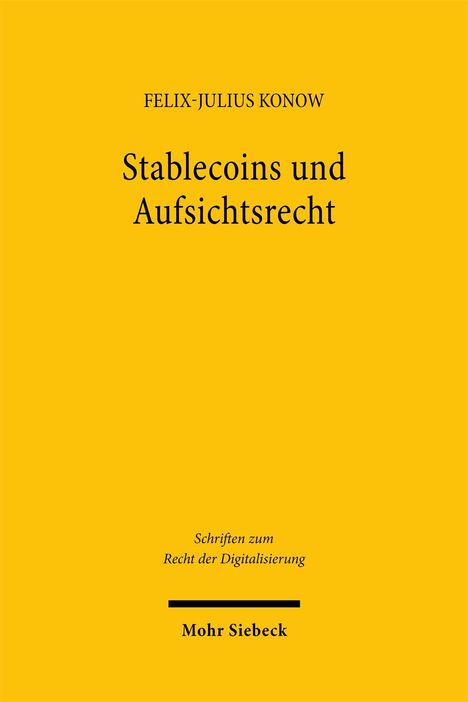 "Stablecoins und Aufsichtsrecht" von Felix-Julius Konow. Schriftenreihe: Recht der Digitalisierung. Verlag: Mohr Siebeck. Gelber Hintergrund.