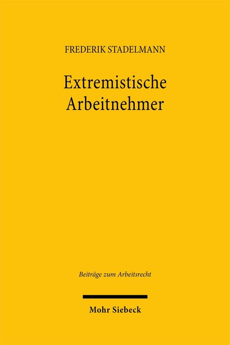 FREDERIK STADELMANN, Extremistische Arbeitnehmer, Beiträge zum Arbeitsrecht, Mohr Siebeck. Gelber Hintergrund.