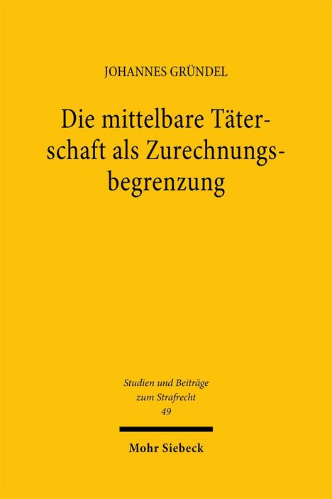 JOHANNES GRÜNDEL: Gelbes Buchcover mit dem Titel "Die mittelbare Täterschaft als Zurechnungsbegrenzung", Verlag Mohr Siebeck.