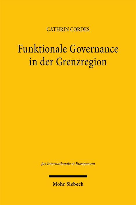 CATHRIN CORDES, Funktionale Governance in der Grenzregion. Jus Internationale et Europaeum, Mohr Siebeck, gelber Hintergrund.