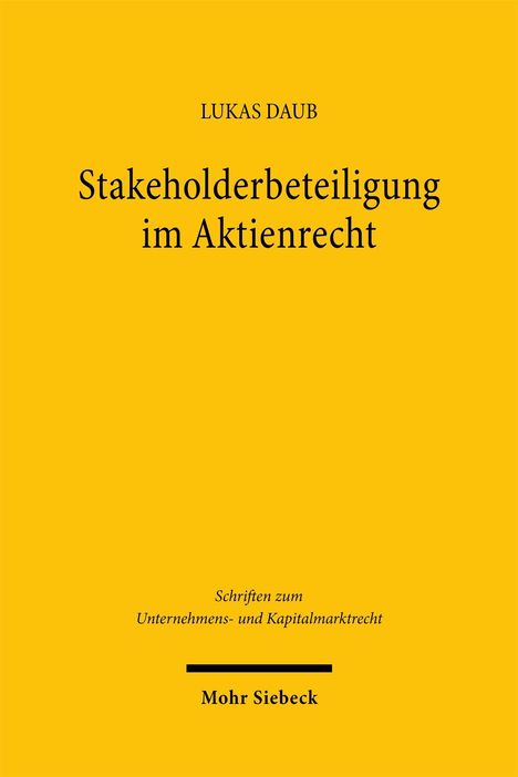 Lukas Daub: Stakeholderbeteiligung im Aktienrecht. Schriften zum Unternehmens- und Kapitalmarktrecht. Mohr Siebeck.