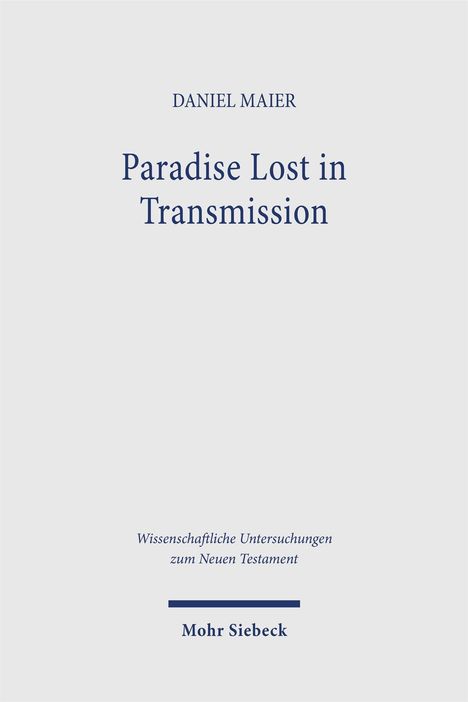 Titel: Paradise Lost in Transmission. Autor: Daniel Maier. Serie: Wissenschaftliche Untersuchungen zum Neuen Testament. Mohr Siebeck.