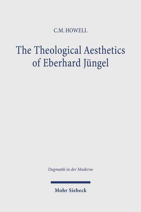 C.M. HOWELL, "The Theological Aesthetics of Eberhard Jüngel", "Dogmatik in der Moderne", Mohr Siebeck. Schlichtes Design.