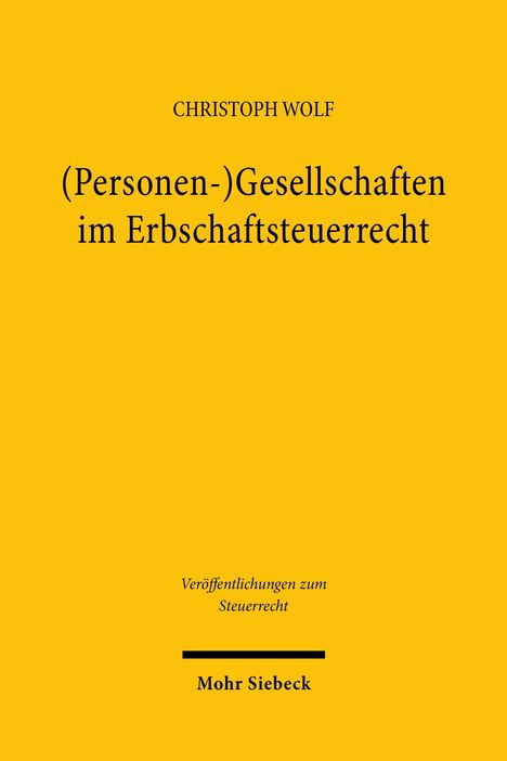 "CHRISTOPH WOLF. (Personen-)Gesellschaften im Erbschaftsteuerrecht. Veröffentlichungen zum Steuerrecht. Mohr Siebeck." Auf gelbem Hintergrund.