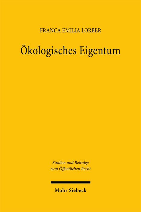 "Ökologisches Eigentum" von Franca Emilia Lorber. Gelbes Cover, Verlag: Mohr Siebeck, Serie: Studien zum Öffentlichen Recht.