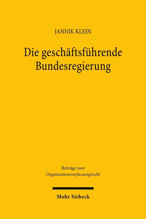 Covertext: Jannik Klein, "Die geschäftsführende Bundesregierung", Beiträge zum Organisationsverfassungsrecht, Mohr Siebeck. Gelber Hintergrund.