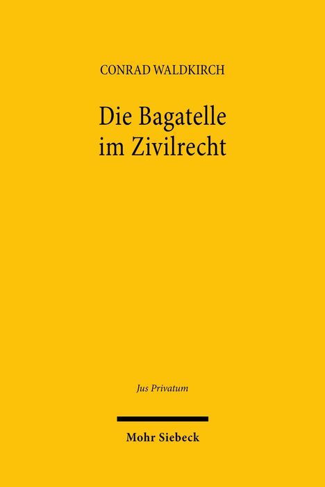 Gelbes Cover mit schwarzem Text: "CONRAD WALDKIRCH", "Die Bagatelle im Zivilrecht", "Jus Privatum", "Mohr Siebeck".