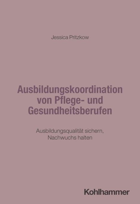 Jessica Pritzkow, Ausbildungskoordination von Pflege- und Gesundheitsberufen. Qualität sichern, Nachwuchs halten. Kohlhammer.