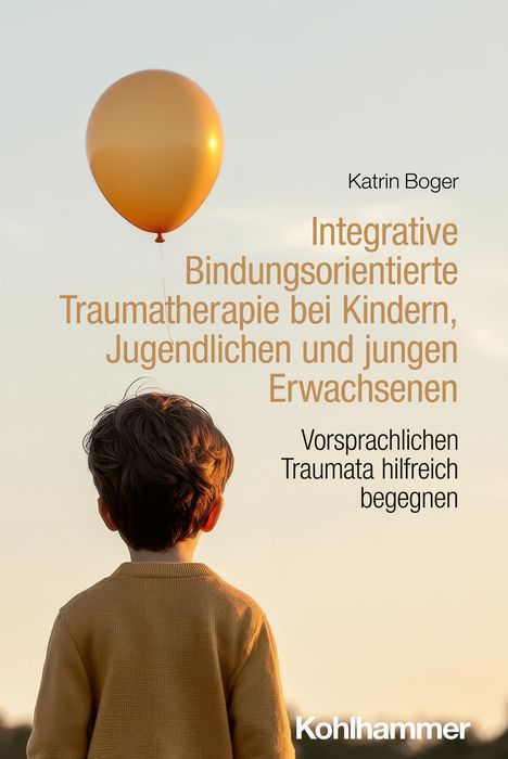 Katrin Boger: Integrative Bindungsorientierte Traumatherapie bei Kindern, Jugendlichen und jungen Erwachsenen, Buch