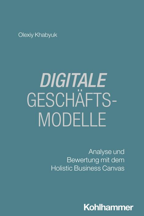 Olexiy Khabyuk: DIGITALE GESCHÄFTSMODELLE. Analyse und Bewertung mit dem Holistic Business Canvas. Kohlhammer.