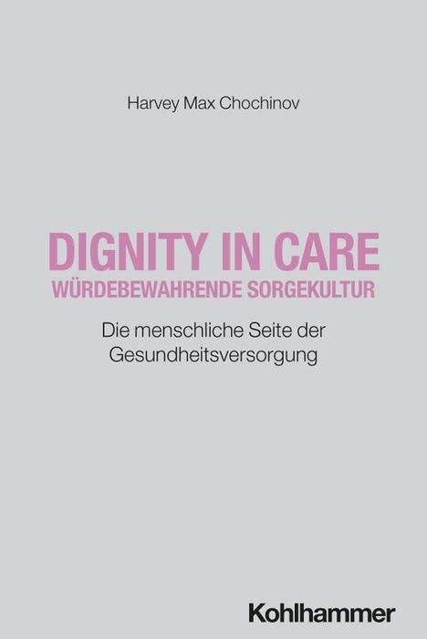 Harvey Max Chochinov; DIGNITY IN CARE; WÜRDEBEWAHRENDE SORGEKULTUR; Die menschliche Seite der Gesundheitsversorgung.