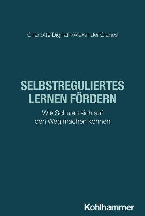 "SELBSTREGULIERTES LERNEN FÖRDERN. Wie Schulen sich auf den Weg machen können. Charlotte Dignath/Alexander Clahes." Darunter ist das Logo "Kohlhammer".