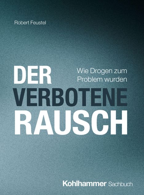 "Der verbotene Rausch" groß in der Mitte, darüber "Robert Feustel", rechts "Wie Drogen zum Problem wurden", unten "Kohlhammer"