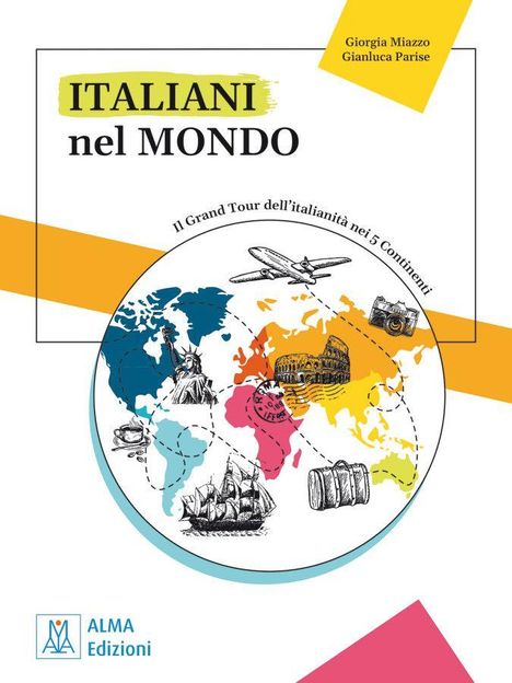 Text: "ITALIANI nel MONDO", "Il Grand Tour dell’italianità nei 5 Continenti", "Giorgia Miazzo Gianluca Parise", "ALMA Edizioni". Illustration einer Weltkarte mit Reisesymbolen.