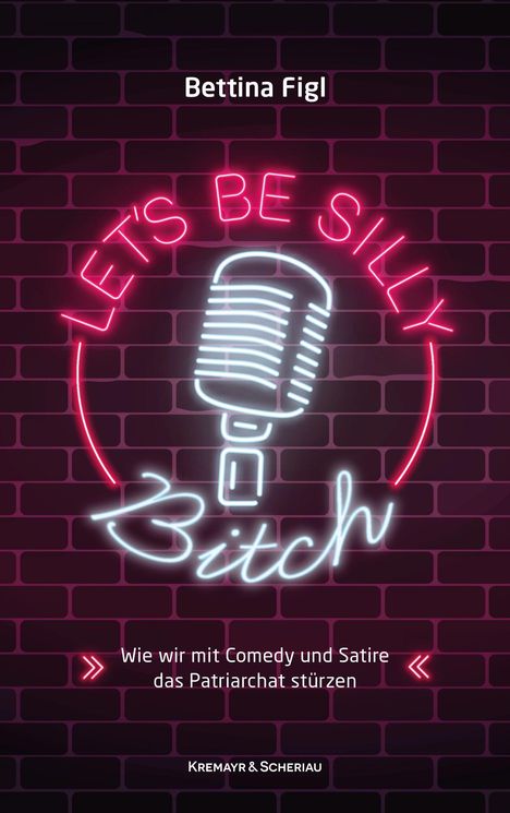 Cover mit Text: "Bettina Figl", "LET'S BE SILLY", "Bitch", "Wie wir mit Comedy und Satire das Patriarchat stürzen". Neon-Mikrofon.