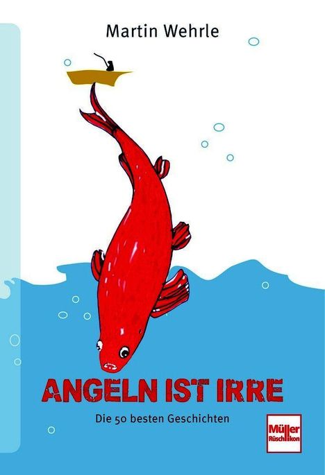 "Martin Wehrle", "ANGELN IST IRRE", "Die 50 besten Geschichten". Illustration: roter Fisch, Angler im Boot.