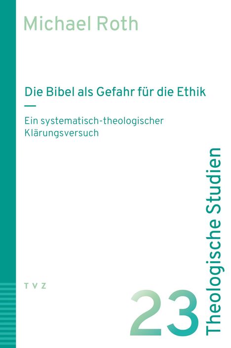 Michael Roth: "Die Bibel als Gefahr für die Ethik". Systematisch-theologische Klärung, Theologische Studien, Band 23.
