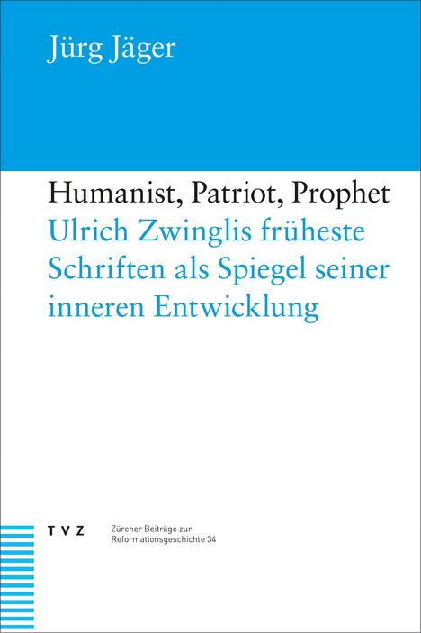 "Humanist, Patriot, Prophet" - Ulrich Zwinglis Schriften im Wandel. Weiß-blaues Buchcover, Autor Jürg Jäger, TVZ-Verlag.