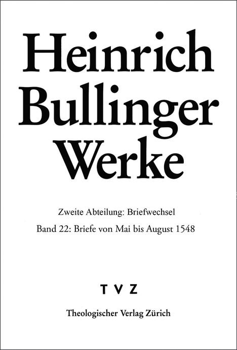 "Heinrich Bullinger Werke. Zweite Abteilung: Briefwechsel. Band 22: Briefe von Mai bis August 1548. TVZ."