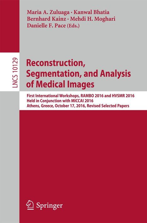 Titel: "Reconstruction, Segmentation, and Analysis of Medical Images". Veranstaltung: "First International Workshops, RAMBO 2016 and HVSMR 2016 held in conjunction with MICCAI 2016, Athens, Greece, October 17, 2016, Revised Selected Papers". Oben Autoren: Maria A. Zuluaga, Kanwal Bhatia, Bernhard Kainz, Mehdi H. Moghari, Danielle F. Pace. Links "LNCS 10129". Unten das Logo von Springer. Hintergrund grau und weinrot.