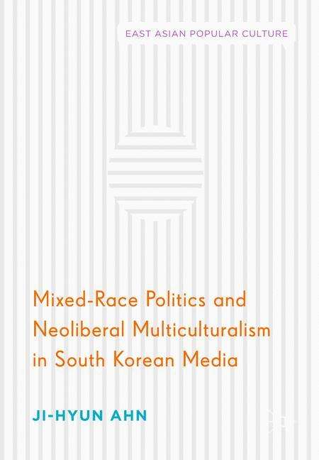 Ji-Hyun Ahn: Mixed-Race Politics and Neoliberal Multiculturalism in South Korean Media, Buch