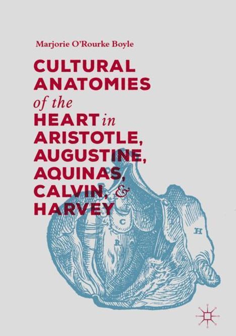 Marjorie O'Rourke Boyle: Cultural Anatomies of the Heart in Aristotle, Augustine, Aquinas, Calvin, and Harvey, Buch