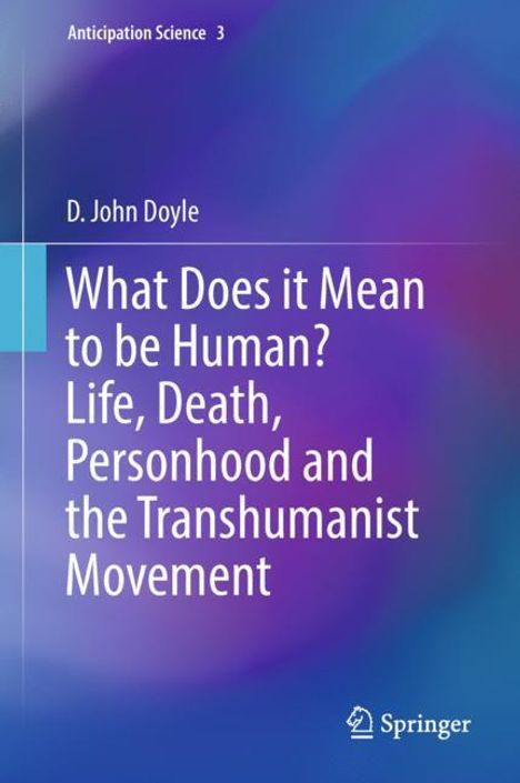 D. John Doyle: What Does it Mean to be Human? Life, Death, Personhood and the Transhumanist Movement, Buch