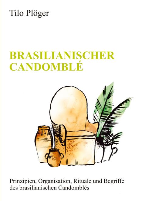 Tilo Plöger, BRASILIANISCHER CANDOMBLÉ, Prinzipien, Organisation, Rituale; Illustration: Töpfe, Stuhl und Pflanzen.