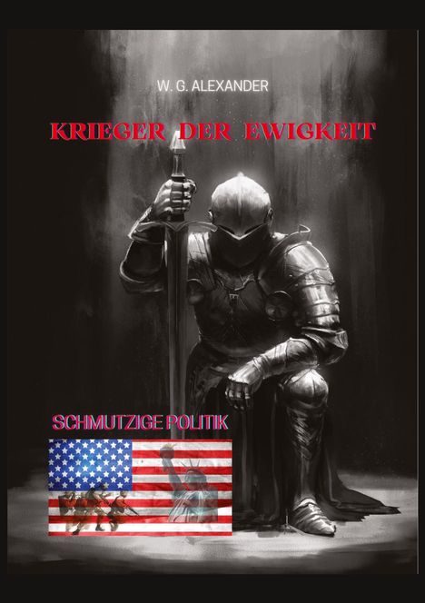 W. G. Alexander: Krieger der Ewigkeit - Der Protagonist, ein Ex-Militär verhindert einen Terroranschlag in den USA. Ein Thriller mit unerwarteten Wendungen, Buch