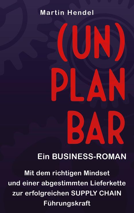 Titel: "(UN)PLANBAR". Autor: Martin Hendel. Ein BUSINESS-ROMAN. Zahnräder im Hintergrund.