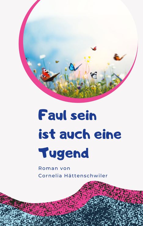 Cornelia Hättenschwiler: Faul sein ist auch eine Tugend / Ein Gesellschaftsroman mit vielen Selbst-Entrümpelungs-Ideen, Buch