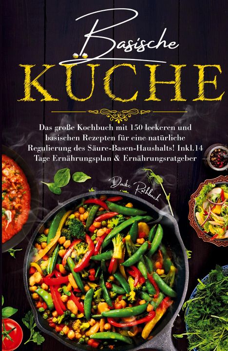 Daike Rothbach: Basische Küche - Das große Kochbuch mit 150 leckeren und basischen Rezepten für eine natürliche Regulierung des Säure-Basen-Haushalts!, Buch