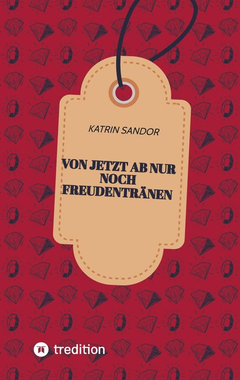 Katrin Sandor: Von jetzt ab nur noch Freudentränen, Buch