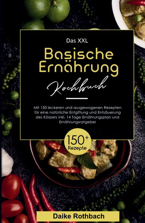 Daike Rothbach: Das XXL Basische Ernährung Kochbuch! Inklusive 14 Tage Ernährungsplan und Ernährungsratgeber! 1. Auflage, Buch