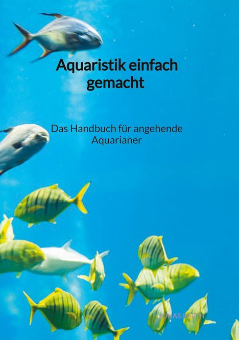 Jonas Barth: Aquaristik einfach gemacht - Das Handbuch für angehende Aquarianer, Buch