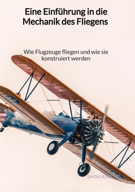 Simon Seidel: Eine Einführung in die Mechanik des Fliegens - Wie Flugzeuge fliegen und wie sie konstruiert werden, Buch