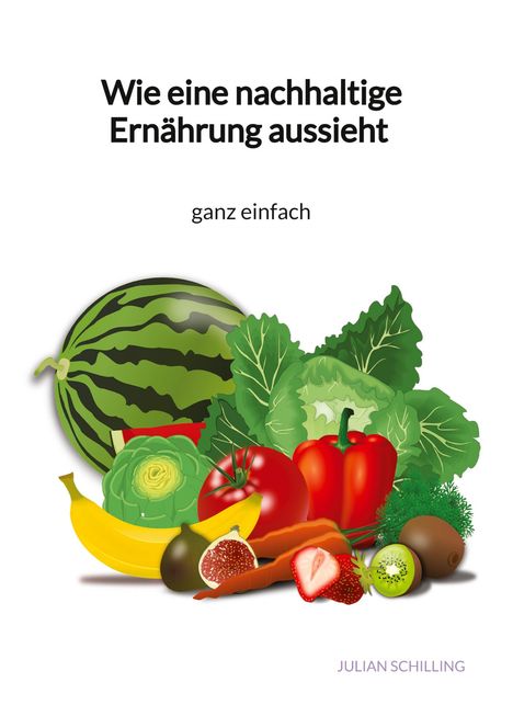 Julian Schilling: Wie eine nachhaltige Ernährung aussieht - ganz einfach, Buch