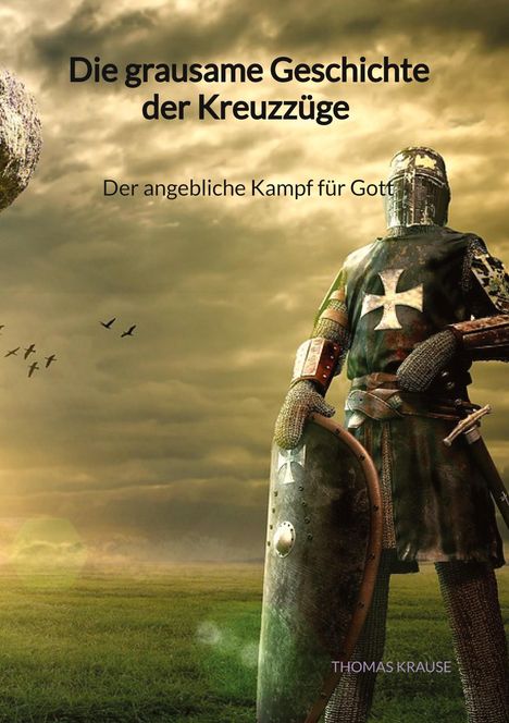 Thomas Krause: Die grausame Geschichte der Kreuzzüge - Der angebliche Kampf für Gott, Buch