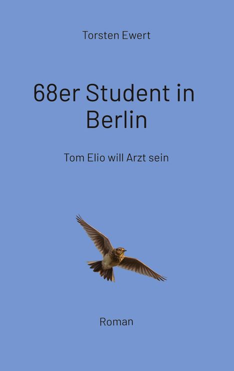 Torsten Ewert: 68er Student in Berlin. Tom Elio will Arzt sein. Roman. Ein Vogel im Flug auf blauem Hintergrund.
