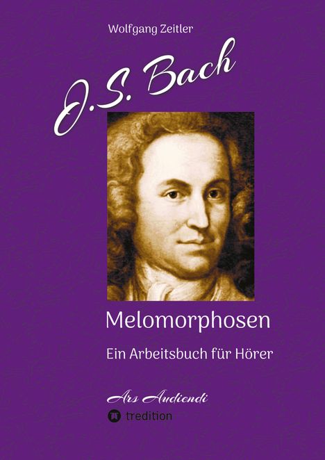 Wolfgang Zeitler: J.S. Bach - Melomorphosen: Früchte der Musikmeditation, sichtbar gemachte Informationsmatrix ausgewählter Musikstücke, Gestaltwerkzeuge für Musikhörer; ohne Verwendung von Noten/Partituren, Buch