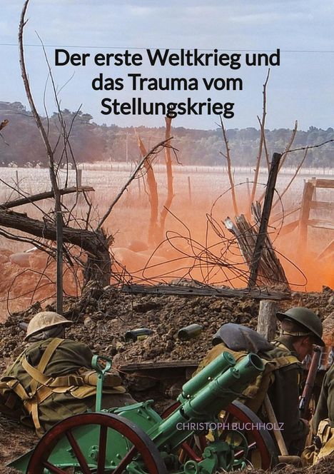 Christoph Buchholz: Der erste Weltkrieg und das Trauma vom Stellungskrieg, Buch