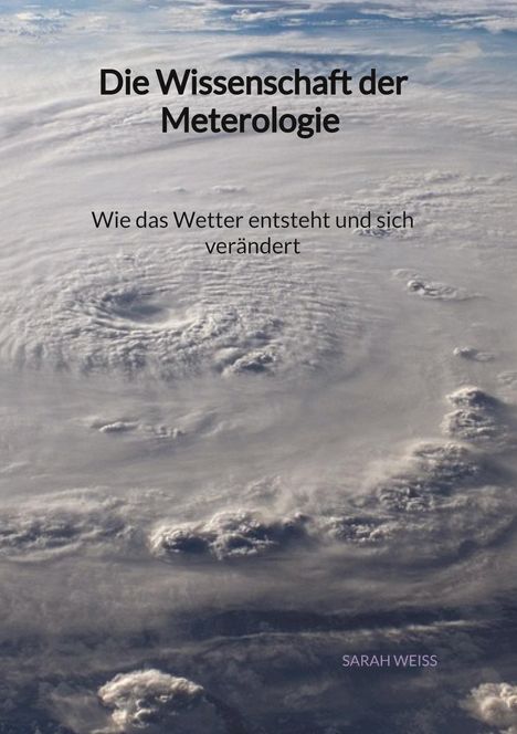 Sarah Weiß: Die Wissenschaft der Meterologie - Wie das Wetter entsteht und sich verändert, Buch