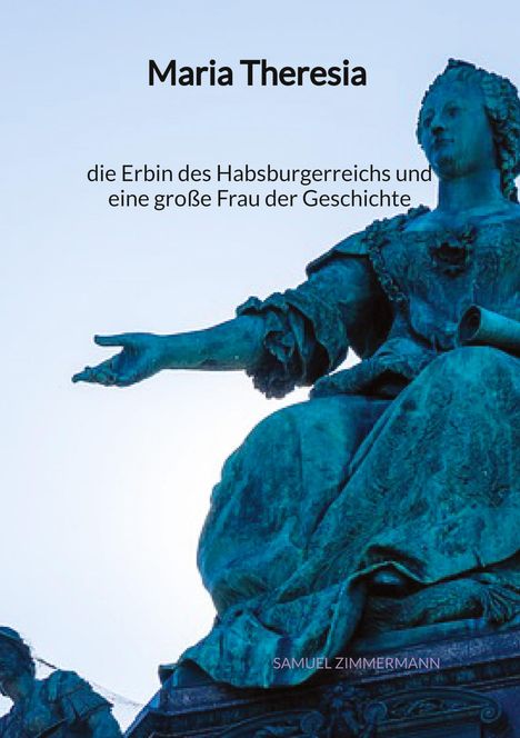 Samuel Zimmermann: Maria Theresia - die Erbin des Habsburgerreichs und eine große Frau der Geschichte, Buch