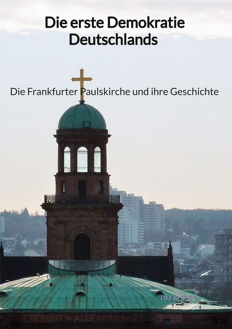 Tim Köner: Die erste Demokratie Deutschlands - Die Frankfurter Paulskirche und ihre Geschichte, Buch
