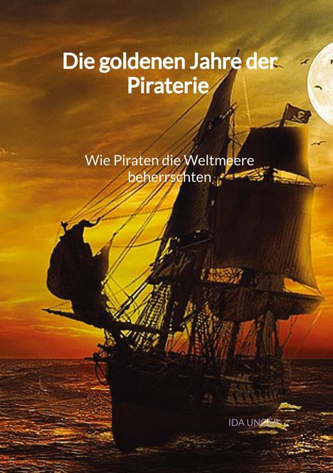 Ida Unger: Die goldenen Jahre der Piraterie - Wie Piraten die Weltmeere beherrschten, Buch