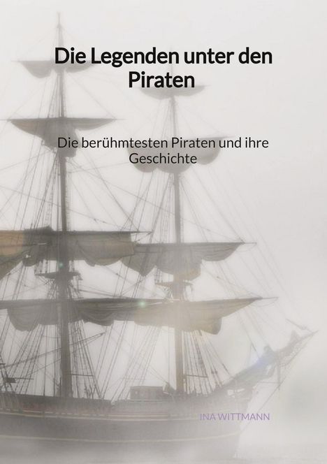 Ina Wittmann: Die Legenden unter den Piraten - Die berühmtesten Piraten und ihre Geschichte, Buch